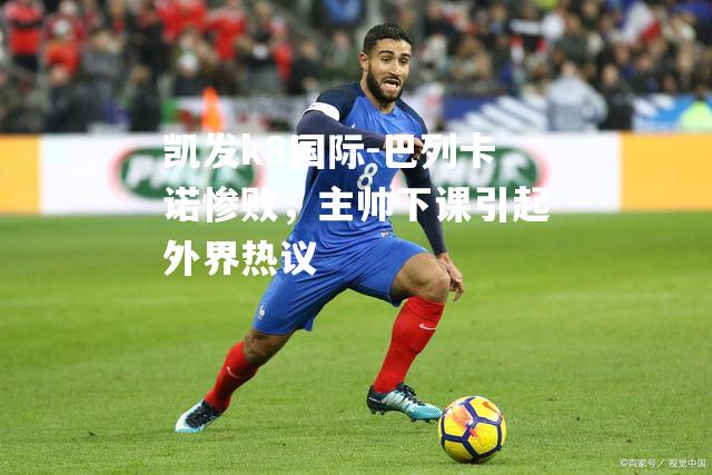 巴列卡诺惨败，主帅下课引起外界热议